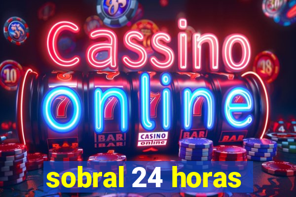 sobral 24 horas